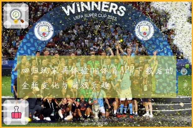 回归玩家再体验ng体育APP下载后的全新变化与游戏乐趣