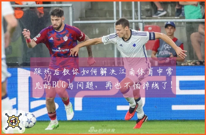 踩坑后教你如何解决江南体育中常见的BUG与问题，再也不怕掉线了！
