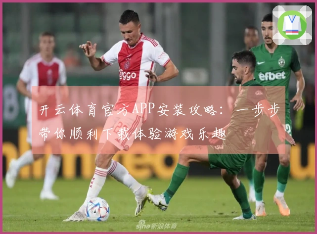 开云体育官方APP安装攻略：一步步带你顺利下载体验游戏乐趣