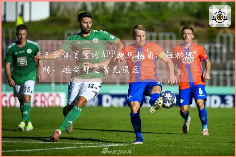 开云体育官方APP避坑指南：轻松玩转，远离那些常见误区