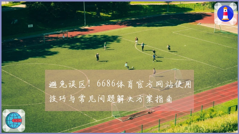 避免误区！6686体育官方网站使用技巧与常见问题解决方案指南