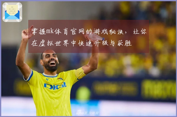 掌握mk体育官网的游戏秘诀，让你在虚拟世界中快速升级与获胜