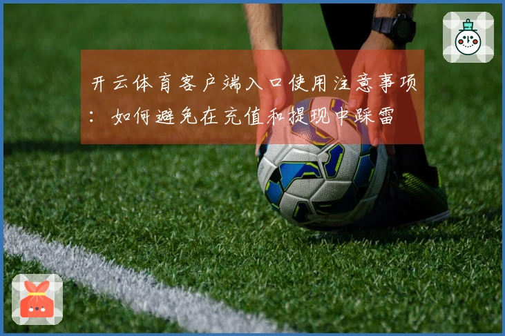 开云体育客户端入口使用注意事项：如何避免在充值和提现中踩雷