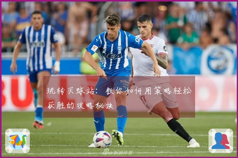 玩转买球站：教你如何用策略轻松获胜的攻略秘诀