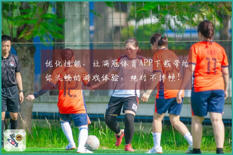 优化性能，让满冠体育APP下载带给你流畅的游戏体验，绝对不掉帧！