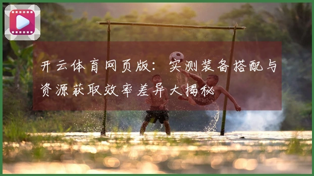 开云体育网页版：实测装备搭配与资源获取效率差异大揭秘
