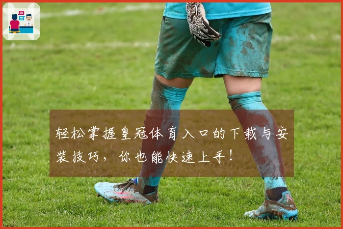 轻松掌握皇冠体育入口的下载与安装技巧，你也能快速上手！